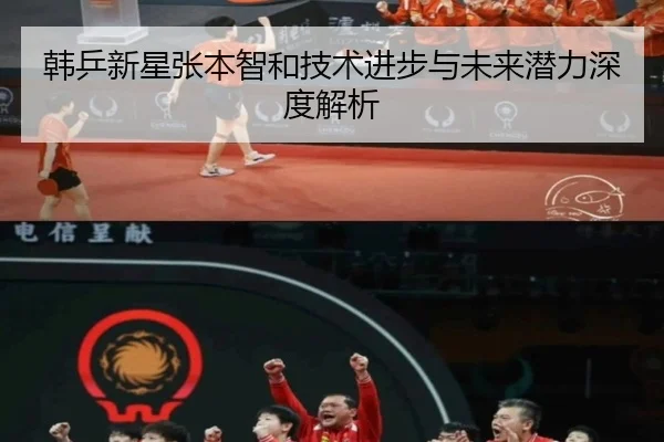 韩乒新星张本智和技术进步与未来潜力深度解析